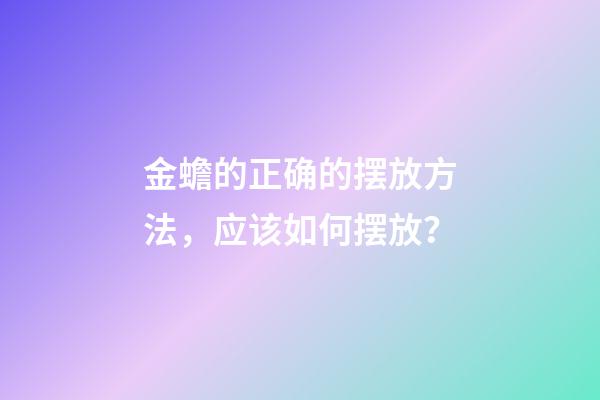 金蟾的正确的摆放方法，应该如何摆放？