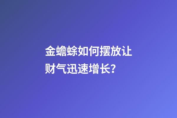 金蟾蜍如何摆放让财气迅速增长？