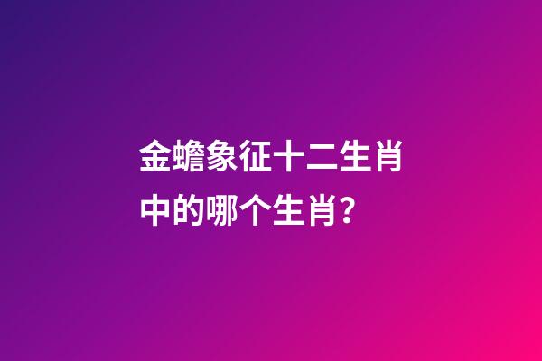 金蟾象征十二生肖中的哪个生肖？