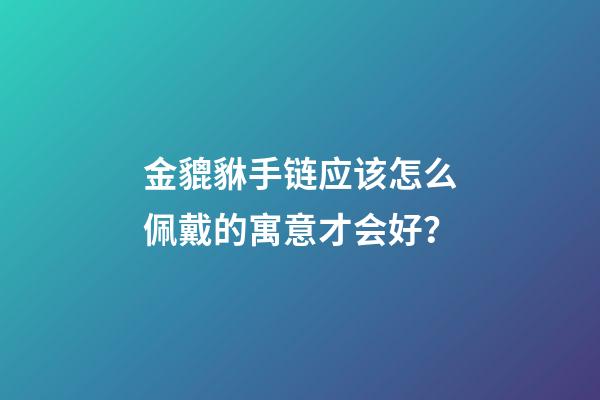 金貔貅手链应该怎么佩戴的寓意才会好？