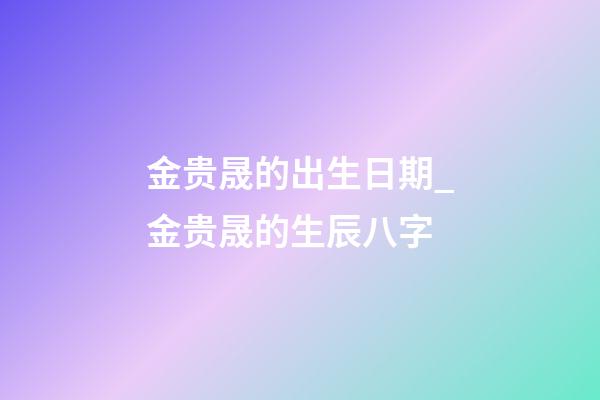 金贵晟的出生日期_金贵晟的生辰八字