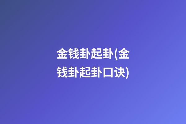 金钱卦起卦(金钱卦起卦口诀)