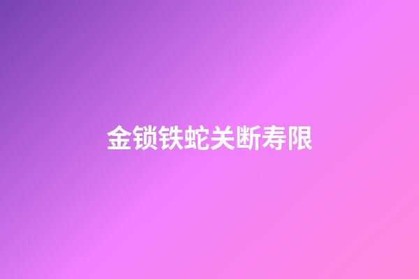 金锁铁蛇关断寿限