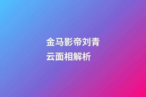金马影帝刘青云面相解析