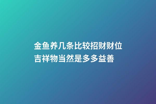 金鱼养几条比较招财?财位吉祥物当然是多多益善