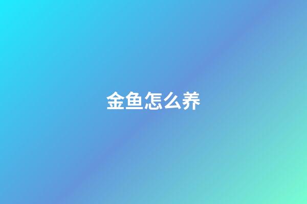 金鱼怎么养?