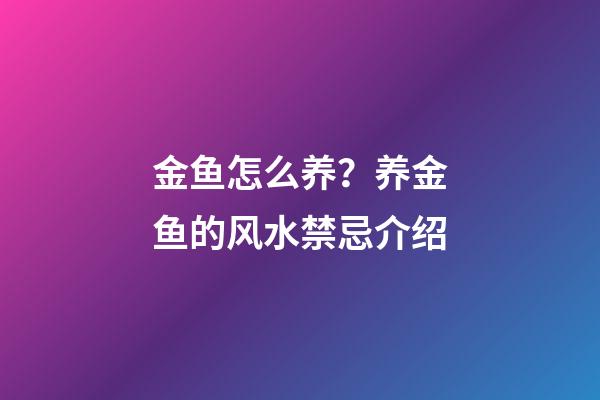 金鱼怎么养？养金鱼的风水禁忌介绍