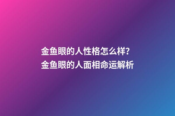 金鱼眼的人性格怎么样？金鱼眼的人面相命运解析