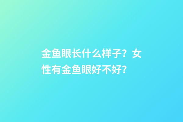 金鱼眼长什么样子？女性有金鱼眼好不好？