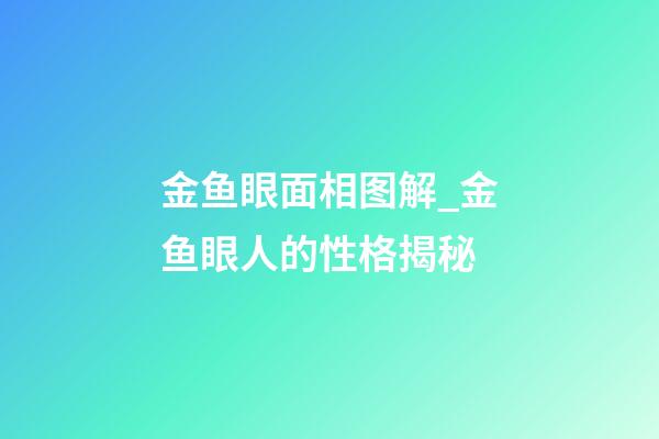 金鱼眼面相图解_金鱼眼人的性格揭秘