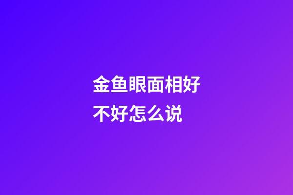 金鱼眼面相好不好怎么说