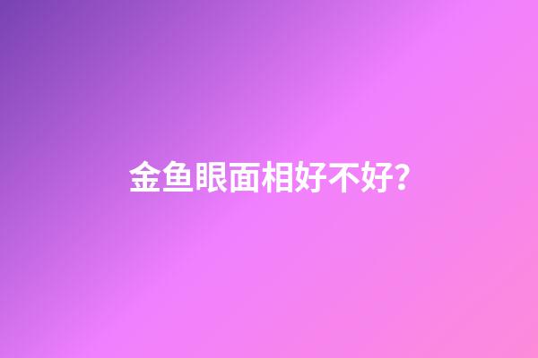 金鱼眼面相好不好？