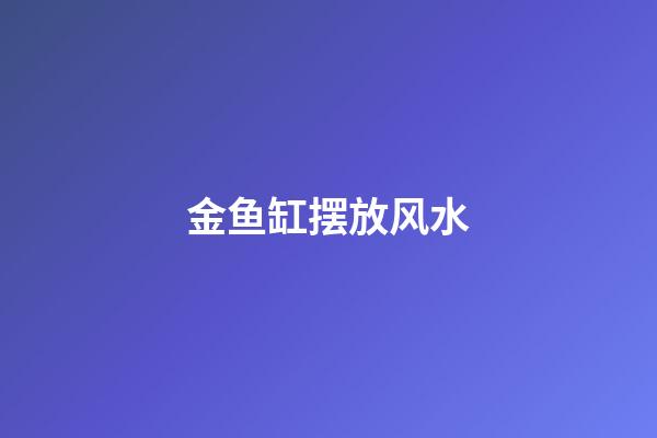 金鱼缸摆放风水