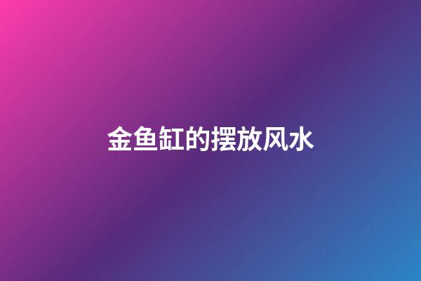 金鱼缸的摆放风水