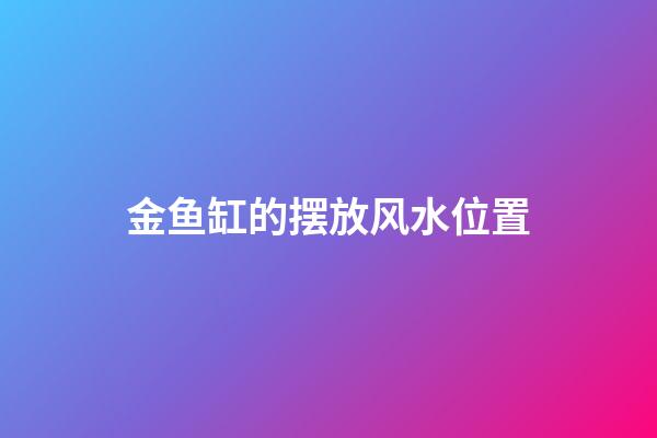 金鱼缸的摆放风水位置