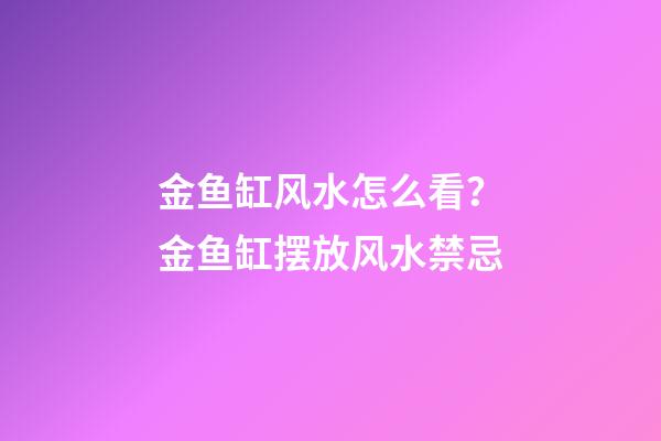 金鱼缸风水怎么看？金鱼缸摆放风水禁忌