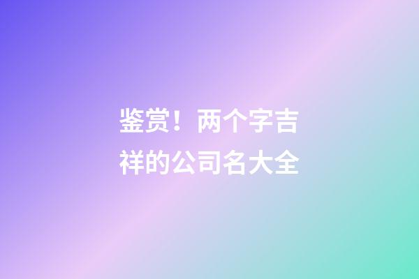 鉴赏！两个字吉祥的公司名大全