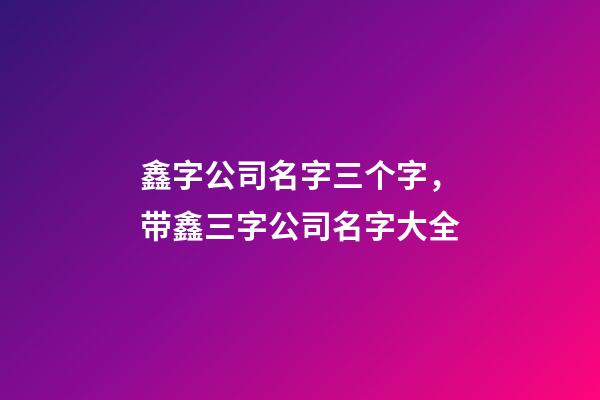 鑫字公司名字三个字，带鑫三字公司名字大全-第1张-公司起名-玄机派