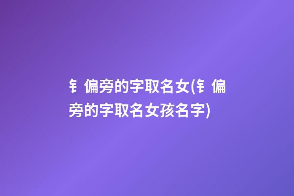 钅偏旁的字取名女(钅偏旁的字取名女孩名字)