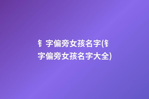 钅字偏旁女孩名字(钅字偏旁女孩名字大全)