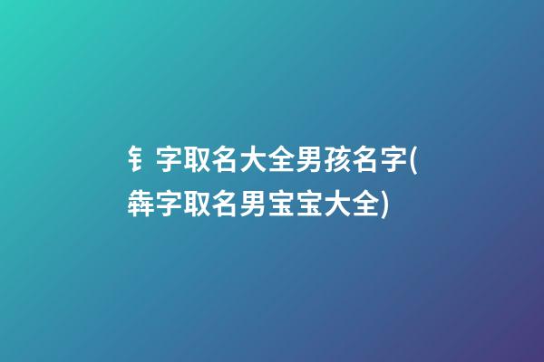 钅字取名大全男孩名字(犇字取名男宝宝大全)
