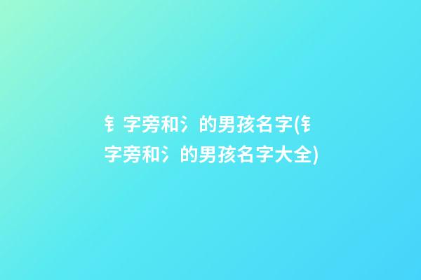 钅字旁和氵的男孩名字(钅字旁和氵的男孩名字大全)