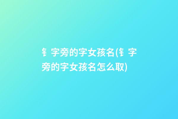 钅字旁的字女孩名(钅字旁的字女孩名怎么取)