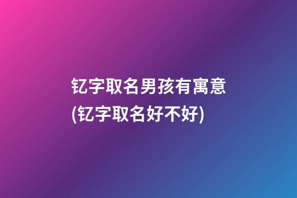 钇字取名男孩有寓意(钇字取名好不好)