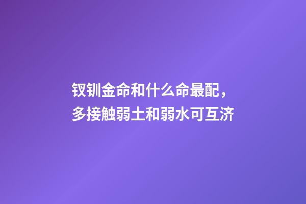 钗钏金命和什么命最配，多接触弱土和弱水可互济