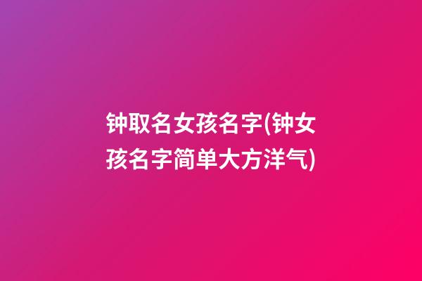 钟取名女孩名字(钟女孩名字简单大方洋气)