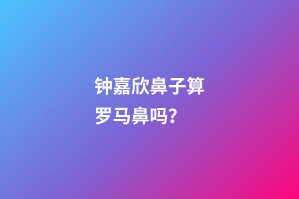 钟嘉欣鼻子算罗马鼻吗？