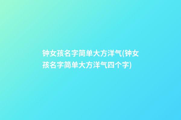 钟女孩名字简单大方洋气(钟女孩名字简单大方洋气四个字)