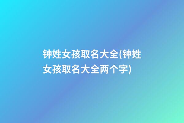 钟姓女孩取名大全(钟姓女孩取名大全两个字)