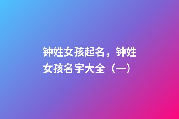 钟姓女孩起名，钟姓女孩名字大全（一）