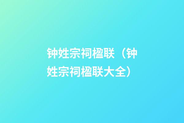 钟姓宗祠楹联（钟姓宗祠楹联大全）