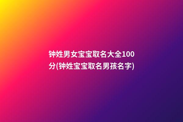 钟姓男女宝宝取名大全100分(钟姓宝宝取名男孩名字)