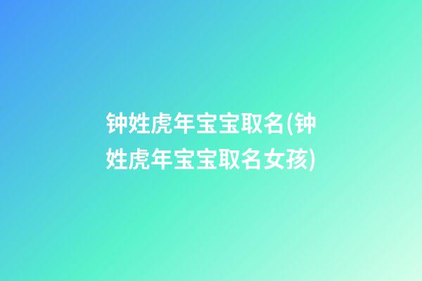 钟姓虎年宝宝取名(钟姓虎年宝宝取名女孩)