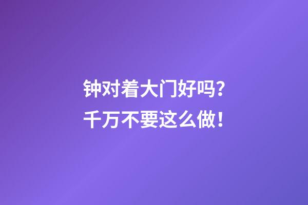钟对着大门好吗？千万不要这么做！