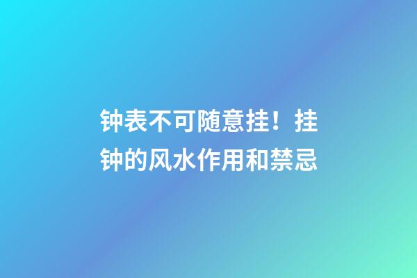 钟表不可随意挂！挂钟的风水作用和禁忌