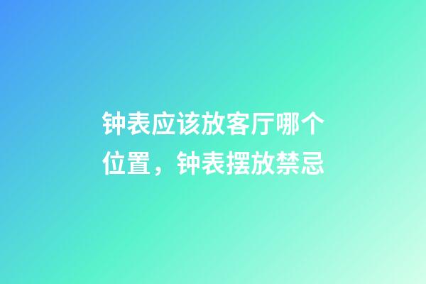 钟表应该放客厅哪个位置，钟表摆放禁忌