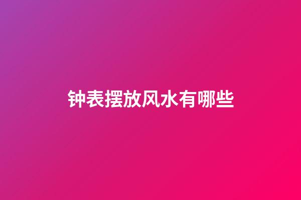 钟表摆放风水有哪些