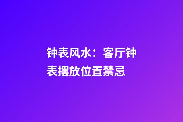 钟表风水：客厅钟表摆放位置禁忌