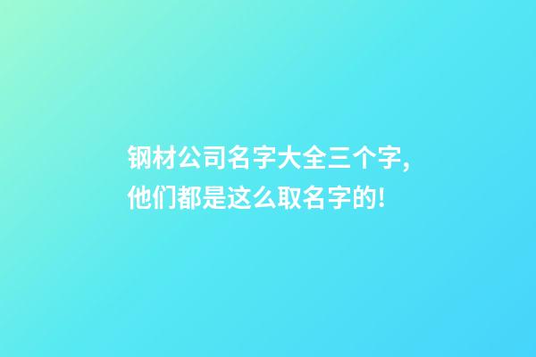 钢材公司名字大全三个字,他们都是这么取名字的!-第1张-公司起名-玄机派