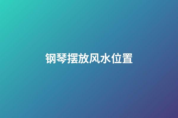 钢琴摆放风水位置