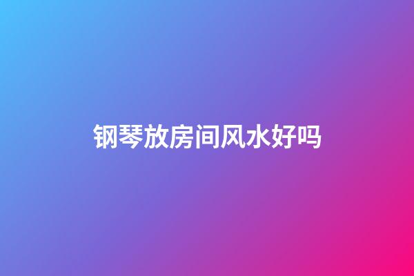 钢琴放房间风水好吗