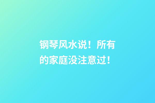 钢琴风水说！所有的家庭没注意过！