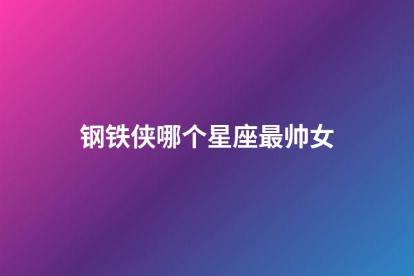 钢铁侠哪个星座最帅女-第1张-星座运势-玄机派