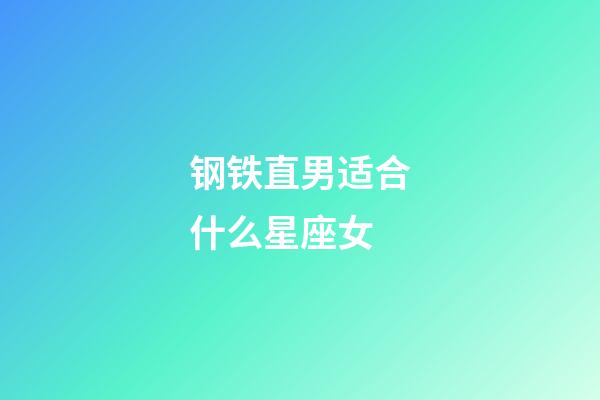 钢铁直男适合什么星座女-第1张-星座运势-玄机派