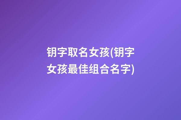 钥字取名女孩(钥字女孩最佳组合名字)