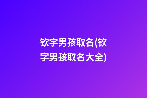 钦字男孩取名(钦字男孩取名大全)